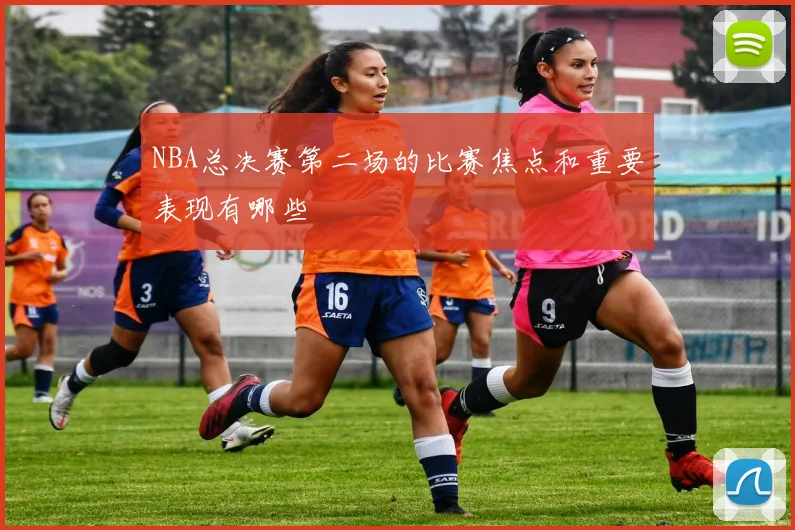 NBA总决赛第二场的比赛焦点和重要表现有哪些