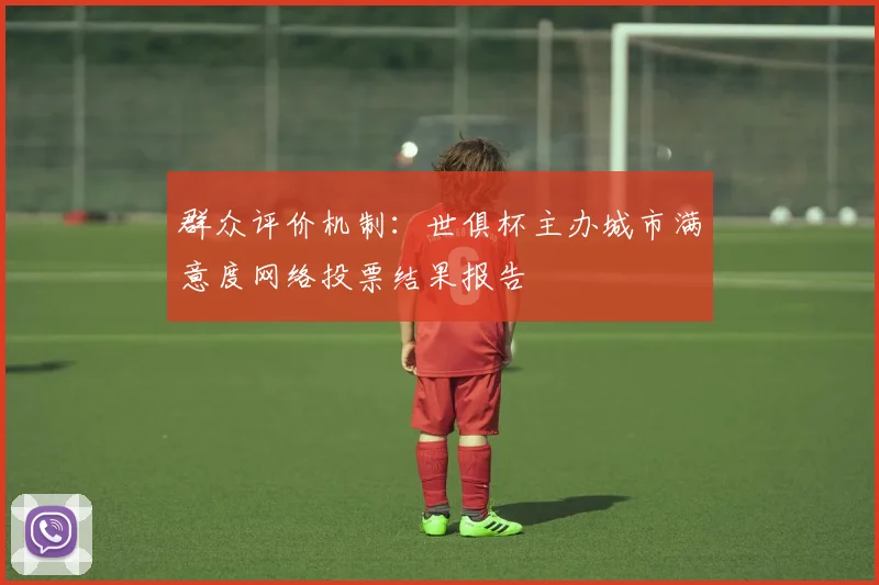 群众评价机制：世俱杯主办城市满意度网络投票结果报告