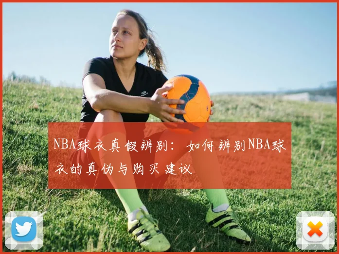 NBA球衣真假辨别：如何辨别NBA球衣的真伪与购买建议