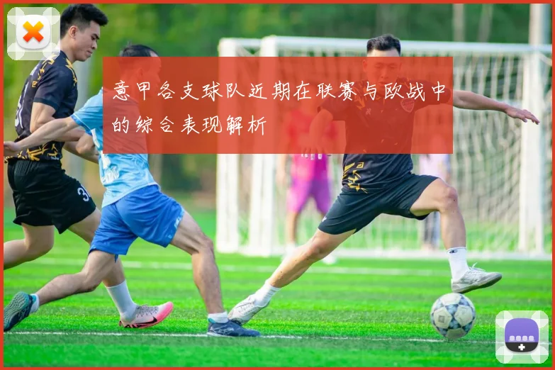 意甲各支球队近期在联赛与欧战中的综合表现解析