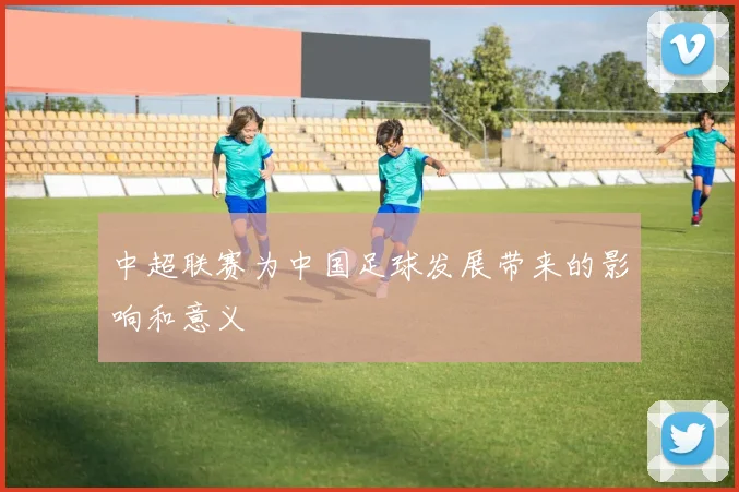 中超联赛为中国足球发展带来的影响和意义