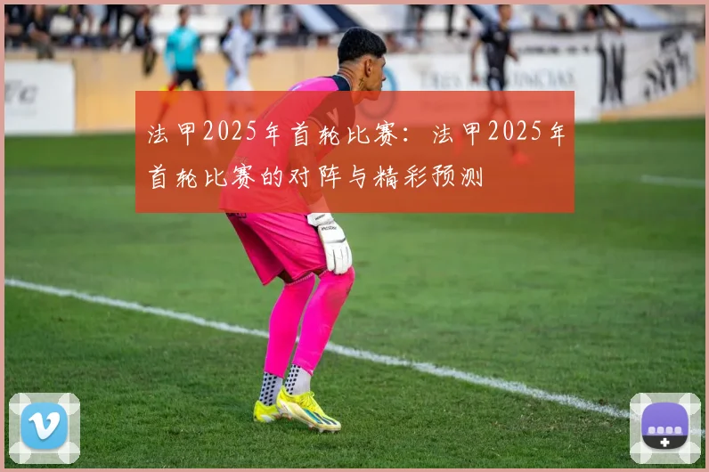 法甲2025年首轮比赛：法甲2025年首轮比赛的对阵与精彩预测