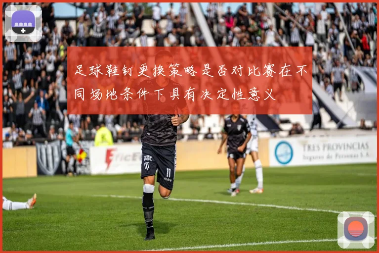 足球鞋钉更换策略是否对比赛在不同场地条件下具有决定性意义