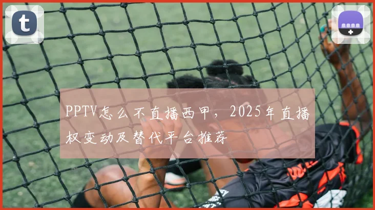 PPTV怎么不直播西甲，2025年直播权变动及替代平台推荐