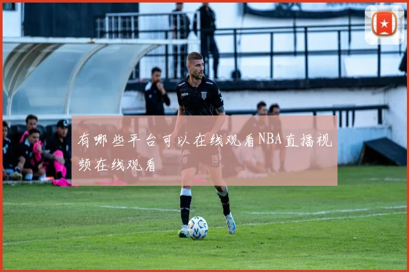 有哪些平台可以在线观看NBA直播视频在线观看