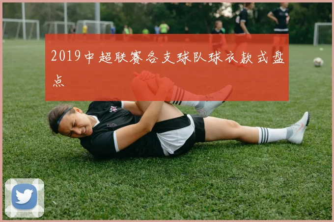 2019中超联赛各支球队球衣款式盘点