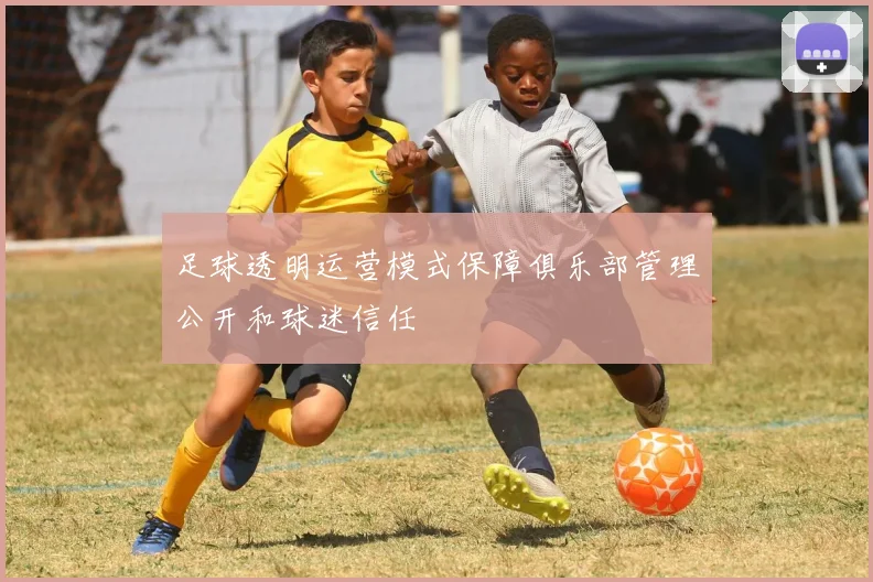 足球透明运营模式保障俱乐部管理公开和球迷信任