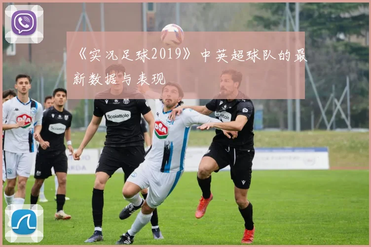 《实况足球2019》中英超球队的最新数据与表现