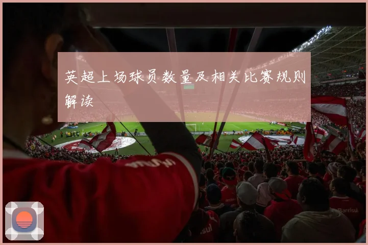 英超上场球员数量及相关比赛规则解读