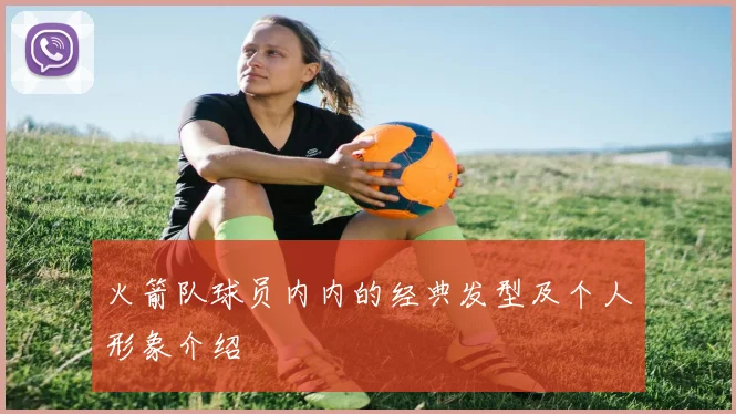 火箭队球员内内的经典发型及个人形象介绍