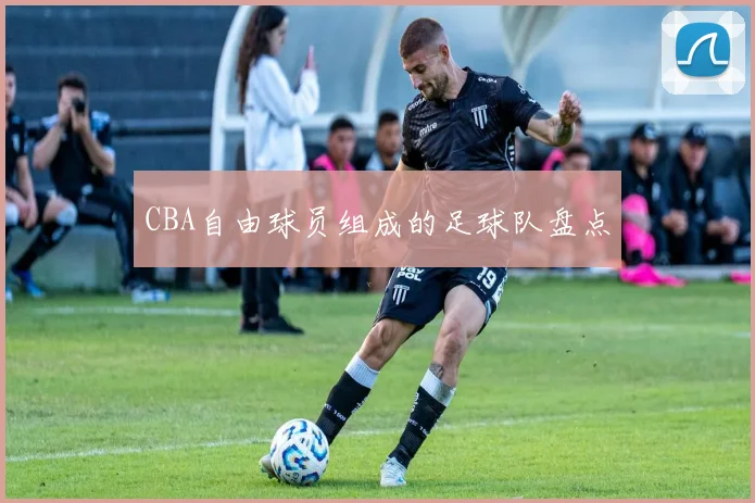 CBA自由球员组成的足球队盘点